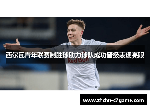 西尔瓦青年联赛制胜球助力球队成功晋级表现亮眼 西尔瓦青年联赛制胜球助力球队成功晋级表现亮眼