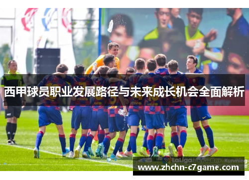 西甲球员职业发展路径与未来成长机会全面解析 西甲球员职业发展路径与未来成长机会全面解析