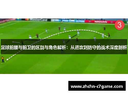 足球前腰与前卫的区别与角色解析：从进攻到防守的战术深度剖析