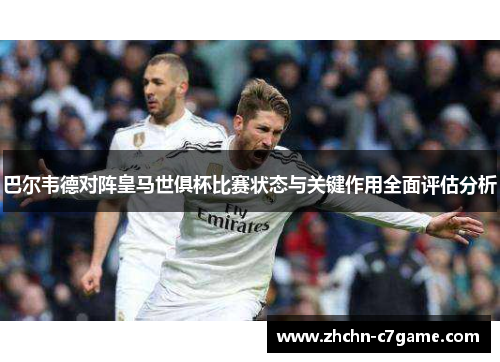 巴尔韦德对阵皇马世俱杯比赛状态与关键作用全面评估分析