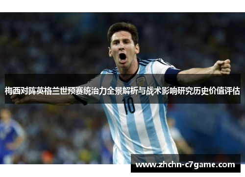 梅西对阵英格兰世预赛统治力全景解析与战术影响研究历史价值评估