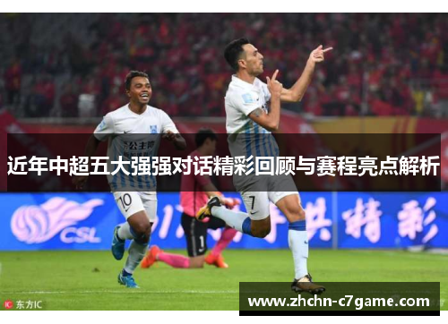 近年中超五大强强对话精彩回顾与赛程亮点解析