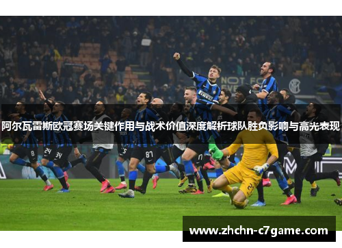 阿尔瓦雷斯欧冠赛场关键作用与战术价值深度解析球队胜负影响与高光表现 阿尔瓦雷斯欧冠赛场关键作用与战术价值深度解析球队胜负影响与高光表现