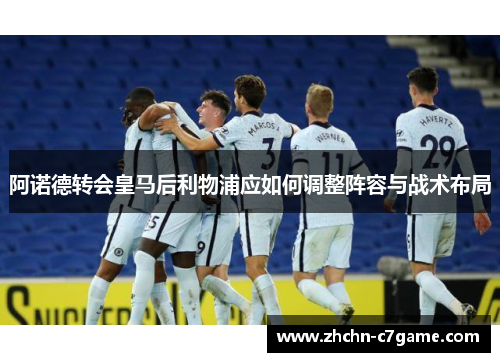 阿诺德转会皇马后利物浦应如何调整阵容与战术布局 阿诺德转会皇马后利物浦应如何调整阵容与战术布局