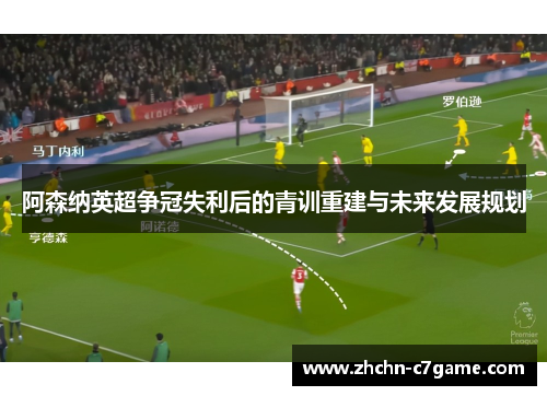 阿森纳英超争冠失利后的青训重建与未来发展规划 阿森纳英超争冠失利后的青训重建与未来发展规划