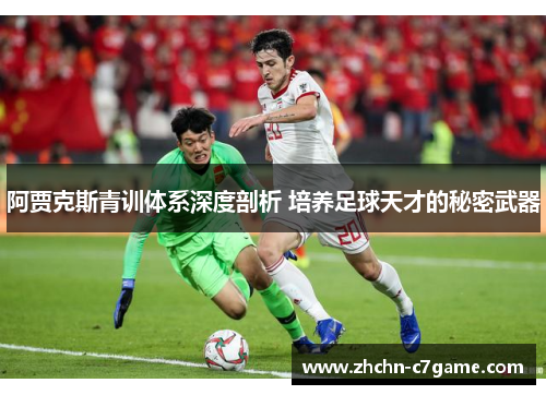 阿贾克斯青训体系深度剖析 培养足球天才的秘密武器 阿贾克斯青训体系深度剖析 培养足球天才的秘密武器