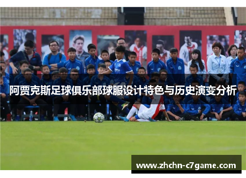 阿贾克斯足球俱乐部球服设计特色与历史演变分析 阿贾克斯足球俱乐部球服设计特色与历史演变分析