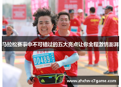 马拉松赛事中不可错过的五大亮点让你全程激情澎湃