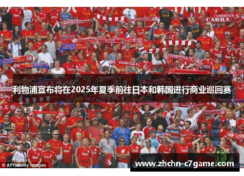 利物浦宣布将在2025年夏季前往日本和韩国进行商业巡回赛 利物浦宣布将在2025年夏季前往日本和韩国进行商业巡回赛