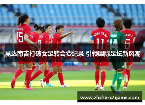 昆达南吉打破女足转会费纪录 引领国际足坛新风潮 昆达南吉打破女足转会费纪录 引领国际足坛新风潮