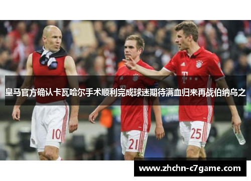 皇马官方确认卡瓦哈尔手术顺利完成球迷期待满血归来再战伯纳乌之 皇马官方确认卡瓦哈尔手术顺利完成球迷期待满血归来再战伯纳乌之