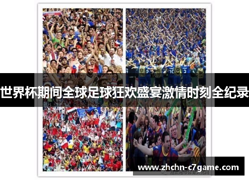 世界杯期间全球足球狂欢盛宴激情时刻全纪录