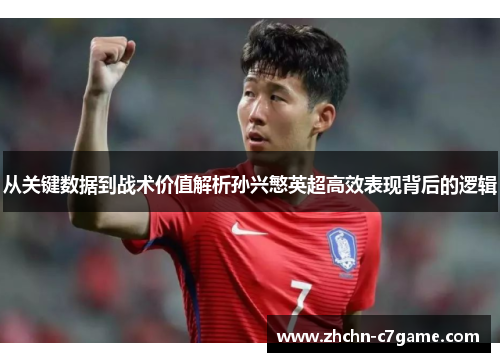从关键数据到战术价值解析孙兴慜英超高效表现背后的逻辑 从关键数据到战术价值解析孙兴慜英超高效表现背后的逻辑