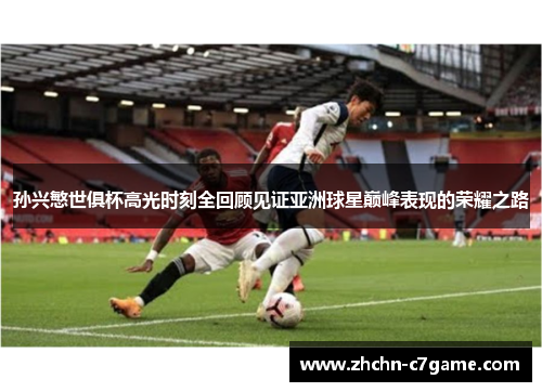 孙兴慜世俱杯高光时刻全回顾见证亚洲球星巅峰表现的荣耀之路 孙兴慜世俱杯高光时刻全回顾见证亚洲球星巅峰表现的荣耀之路