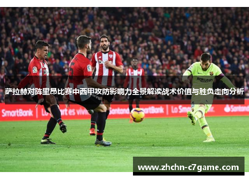萨拉赫对阵里昂比赛中西甲攻防影响力全景解读战术价值与胜负走向分析 萨拉赫对阵里昂比赛中西甲攻防影响力全景解读战术价值与胜负走向分析