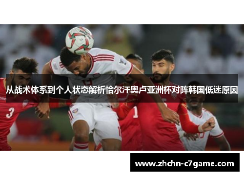 从战术体系到个人状态解析恰尔汗奥卢亚洲杯对阵韩国低迷原因 从战术体系到个人状态解析恰尔汗奥卢亚洲杯对阵韩国低迷原因