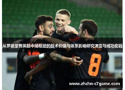 从罗德里看英超中场枢纽的战术价值与体系影响研究演变与成功密码 从罗德里看英超中场枢纽的战术价值与体系影响研究演变与成功密码