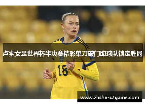 卢索女足世界杯半决赛精彩单刀破门助球队锁定胜局 卢索女足世界杯半决赛精彩单刀破门助球队锁定胜局