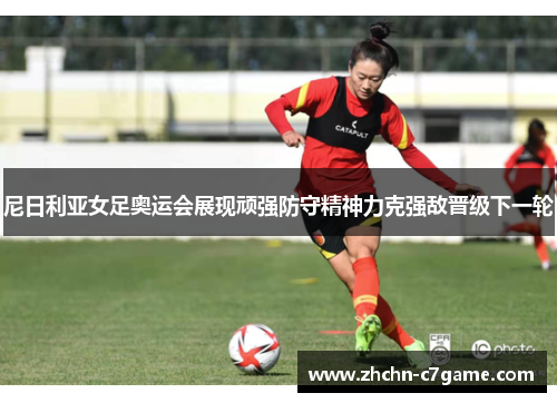 尼日利亚女足奥运会展现顽强防守精神力克强敌晋级下一轮 尼日利亚女足奥运会展现顽强防守精神力克强敌晋级下一轮