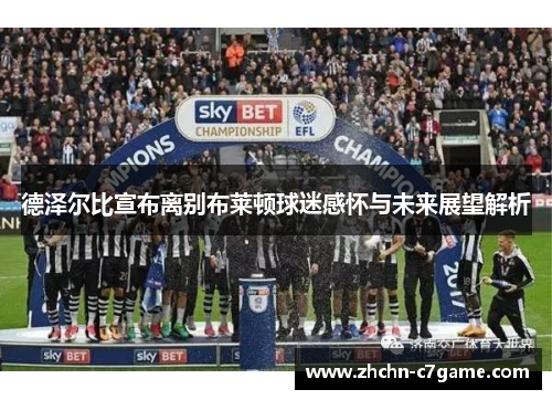 德泽尔比宣布离别布莱顿球迷感怀与未来展望解析 德泽尔比宣布离别布莱顿球迷感怀与未来展望解析