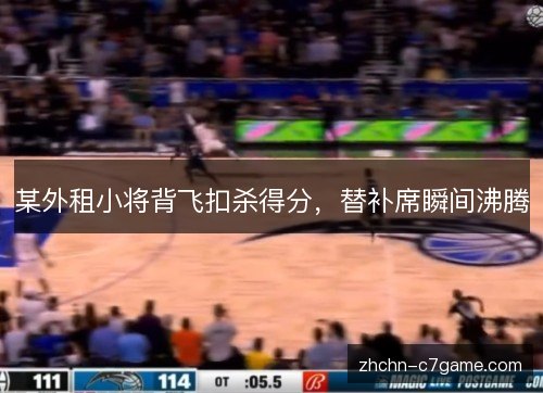 某外租小将背飞扣杀得分,替补席瞬间沸腾 某外租小将背飞扣杀得分,替补席瞬间沸腾