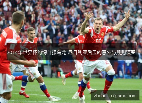 2014年世界杯约博自摆乌龙 尼日利亚后卫的意外与规则演变 2014年世界杯约博自摆乌龙 尼日利亚后卫的意外与规则演变